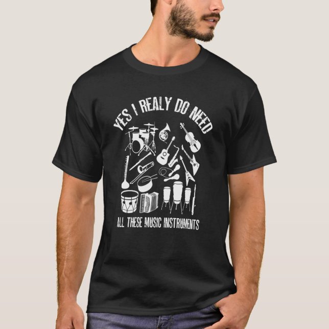Yes I Really Do Need All These music instruments T-Shirt (Front)