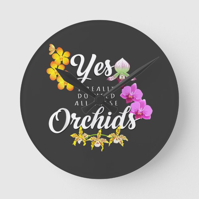 Yes I Really Do Need All These Orchids Round Clock (Front)