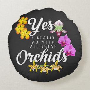 Yes I Really Do Need All These Orchids Round Cushion