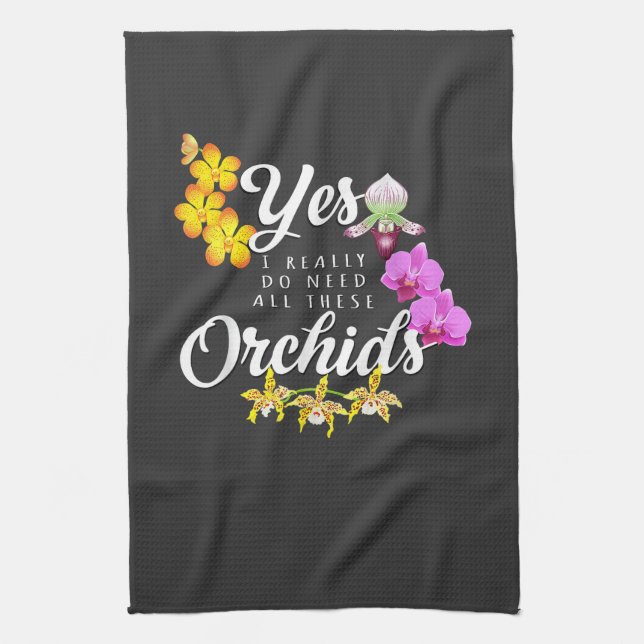 Yes I Really Do Need All These Orchids Tea Towel (Vertical)