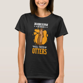 Yes I Really Do Need All These Otters 1 T-Shirt