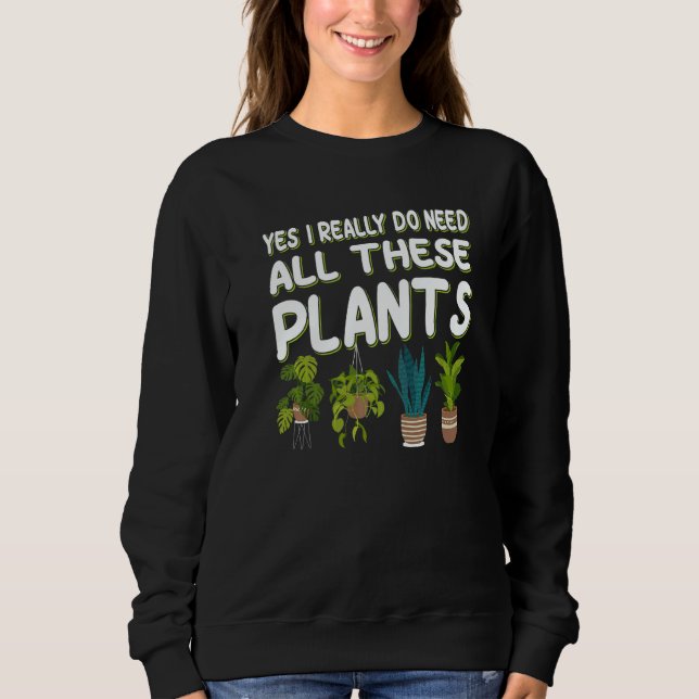 Yes I Really Do Need All These Plants  1 Sweatshirt (Front)