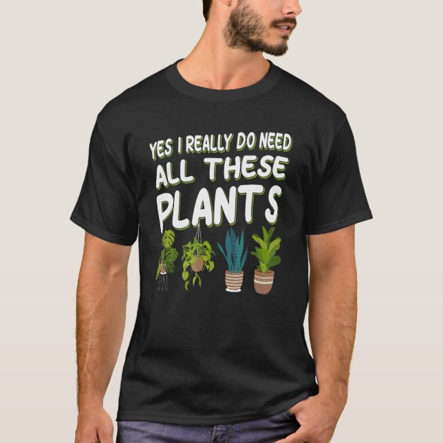 Yes I Really Do Need All These Plants T-Shirt (Front)
