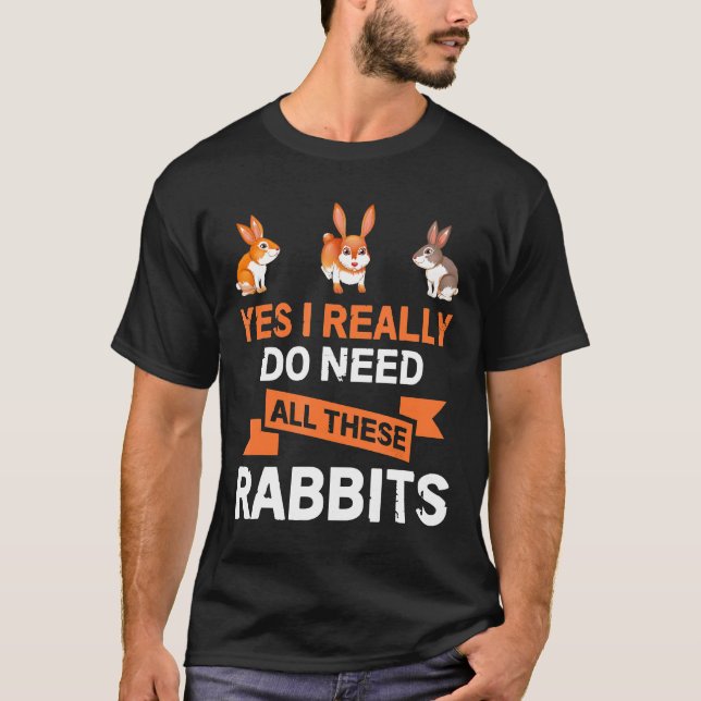 Yes I Really Do Need All These Rabbits Funny Gif T-Shirt (Front)