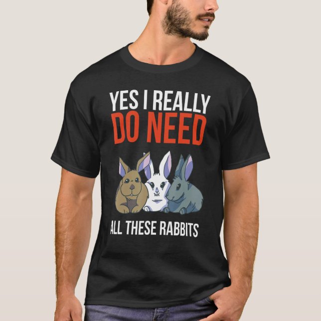 Yes I Really Do Need All These Rabbits Funny Gift  T-Shirt (Front)