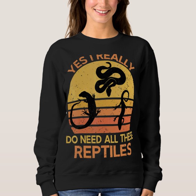 Yes I Really Do Need All These Reptiles 1 Sweatshirt (Front)