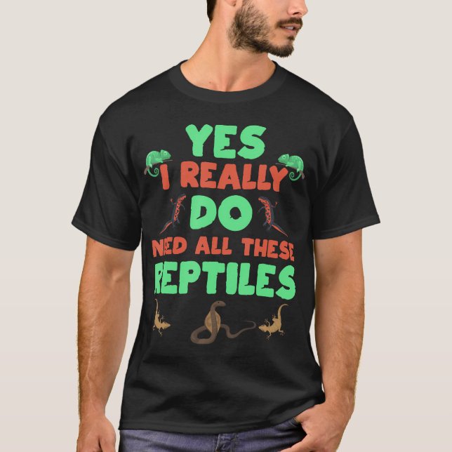 Yes I Really Do Need All These Reptiles Cute T-Shirt (Front)