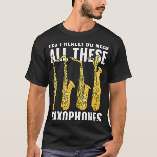 Yes I Really Do Need All These Saxophones Musician T-Shirt