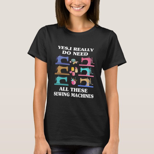 Yes I Really Do Need All These Sewing Machines T-Shirt (Front)