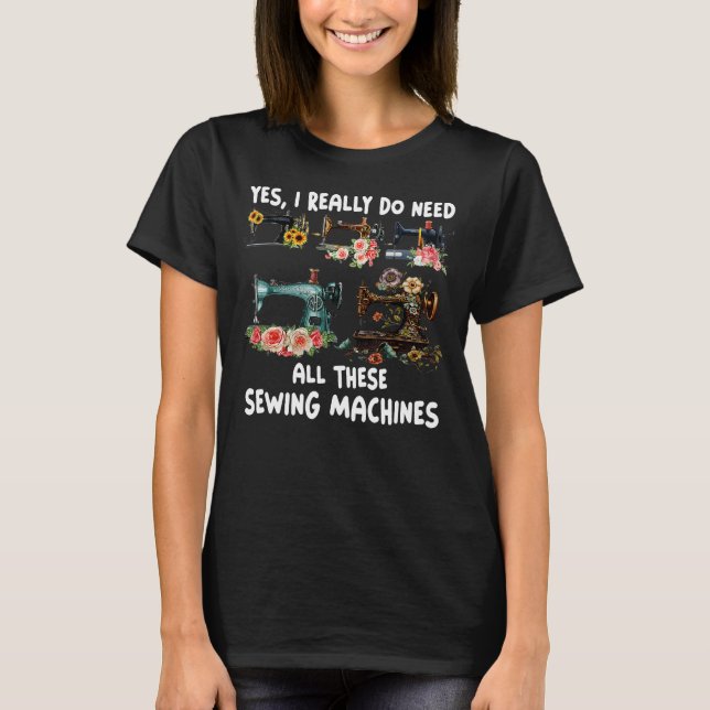 Yes I Really Do Need All These Sewing Machines Wom T-Shirt (Front)