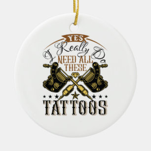 Yes I Really Do Need All These Tattoos Tattooed Ceramic Ornament