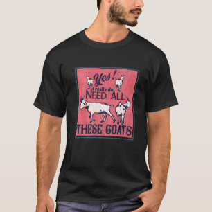 YES I Really Do Need All This Goats - Goat Lover T-Shirt