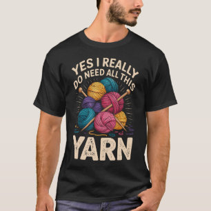 Yes I Really Do Need All This Yarn Funny Knitting T-Shirt