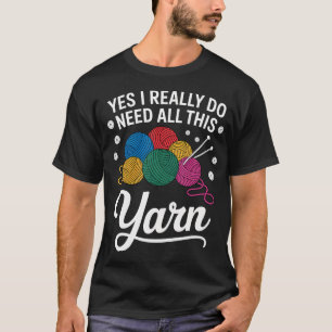 Yes I Really Do Need All This Yarn Funny T-Shirt