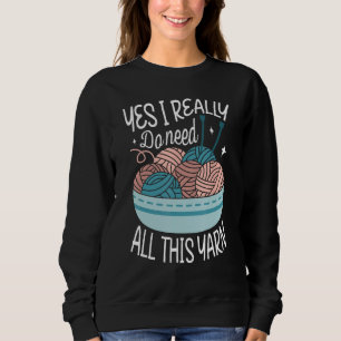 Yes I really do need all this yarn Knitter crochet Sweatshirt