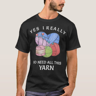 Yes I Really Do Need All This Yarn  Knitting Croch T-Shirt