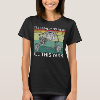 Yes I Really Do Need All This Yarn T-Shirt