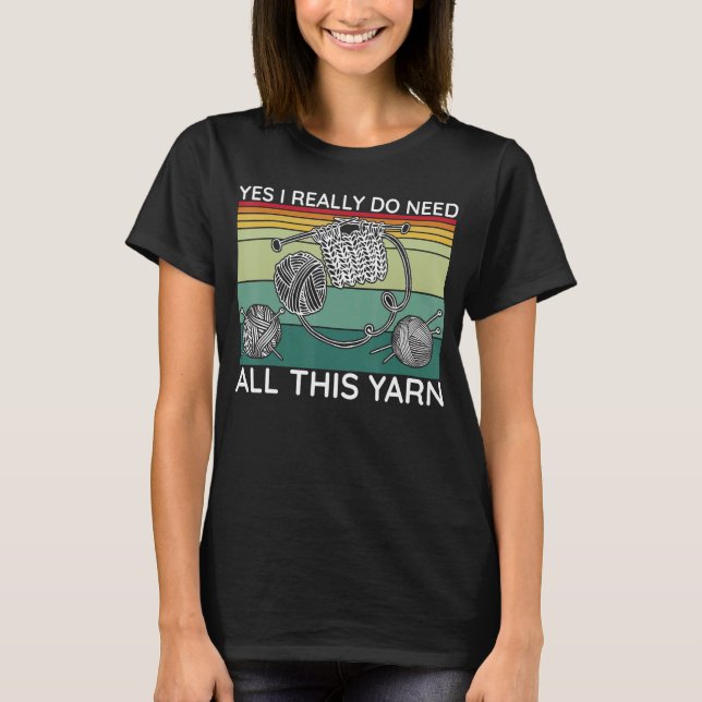 Yes I Really Do Need All This Yarn T-Shirt (Front)