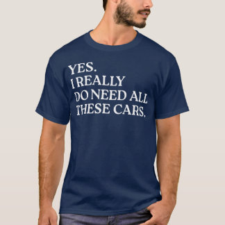 Yes I Really Do Need Allhese Cars Funny Car funny T-Shirt