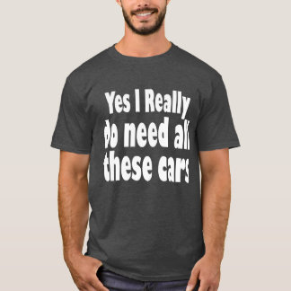 Yes I Really Do Need Allhese Cars Funny Garage fun T-Shirt
