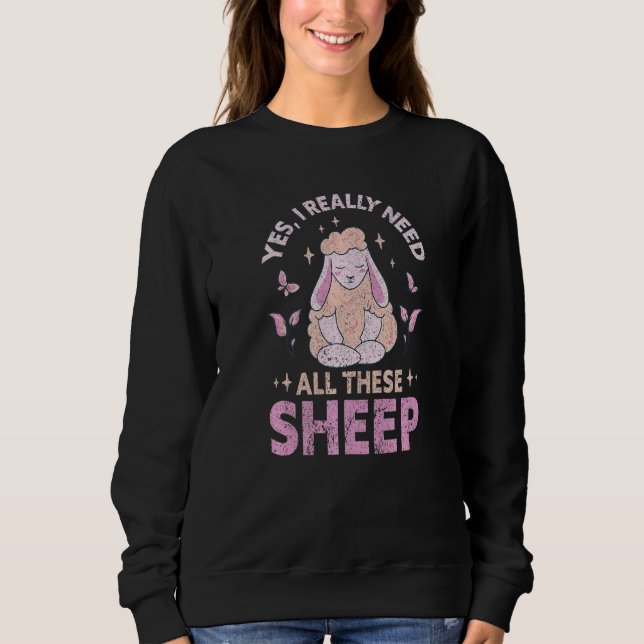 Yes I Really Need All These Sheep Farm   Farmer Sweatshirt (Front)