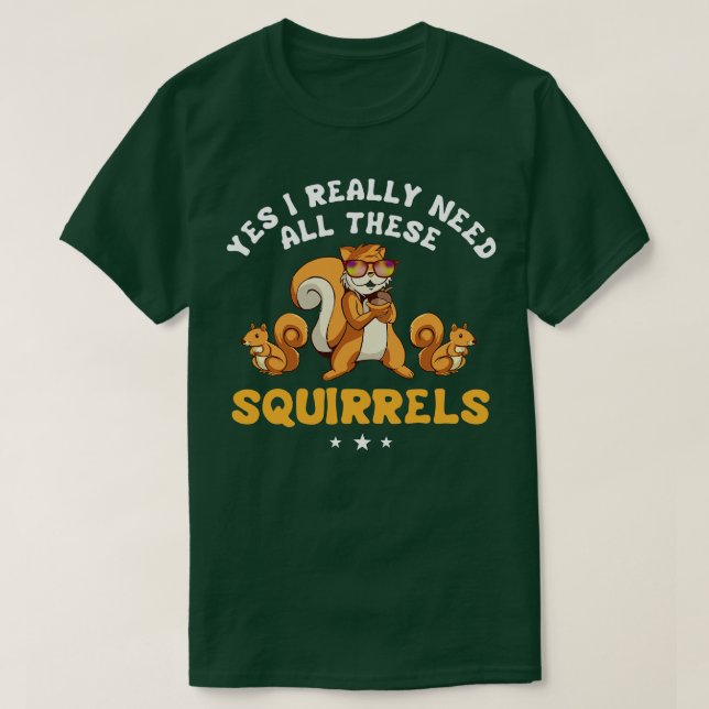 Yes I Really Need All These Squirrels T-Shirt (Design Front)