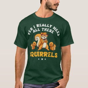 Yes I Really Need All These Squirrels T-Shirt