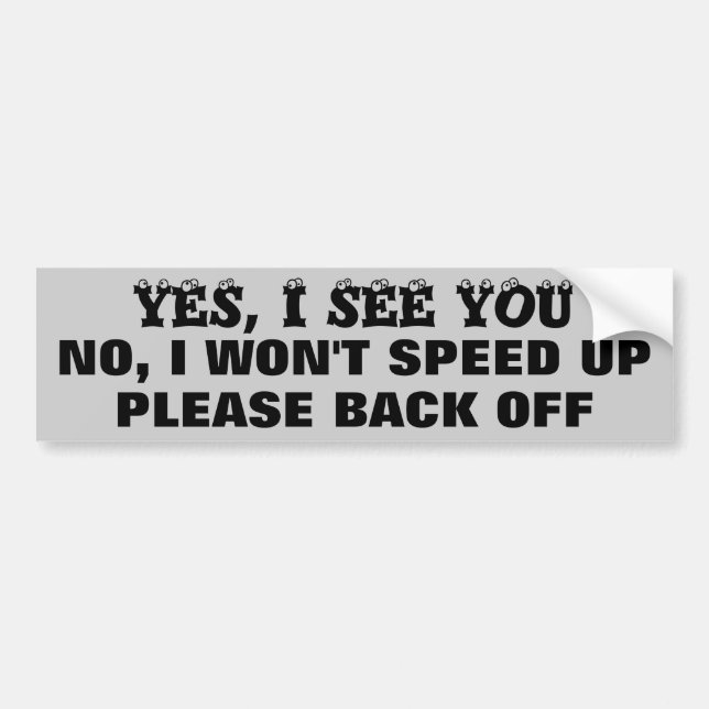 Yes I See You, no I Won't Speed Up Back Off Bumper Sticker (Front)
