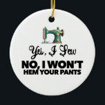 YES, I SEW NO, I WON'T HEM YOUR PANTS funny sewing Ceramic Ornament<br><div class="desc">If your mum loves to sew, this customisable Christmas ornament will make her smile! "You Are Sew Beautiful" with antique sewing machine design. Two sides, one side has the logo large, the opposite side has the same logo small and custom text! This is customisable, so change "mum" to My Wife"...</div>