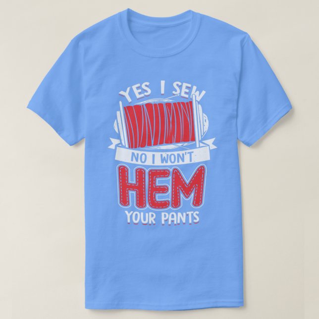 Yes I Sew No I Wont Hem Your Pants  T-Shirt (Design Front)