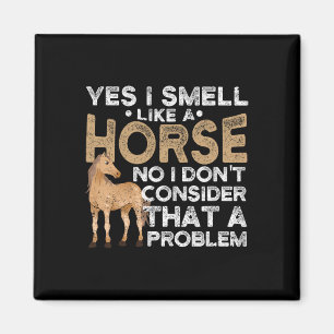 Yes I Smell Like A Horse No I Don't Consider That Magnet