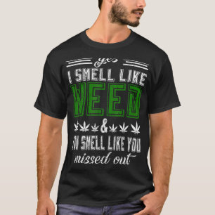 Yes I Smell Like Weed You Smell Like You Missed Ou T-Shirt