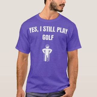Yes I Still Play Golf T-Shirt