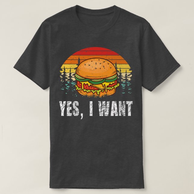 YES, I WANT  Burger Hamburger Cheeseburger Fast Fo T-Shirt (Design Front)