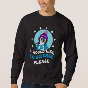 Yes i would like to science please, Funny Penguin Sweatshirt
