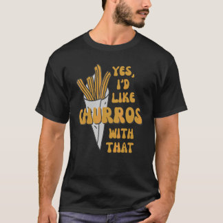 Yes I'd Like Churros With That  Churros T-Shirt