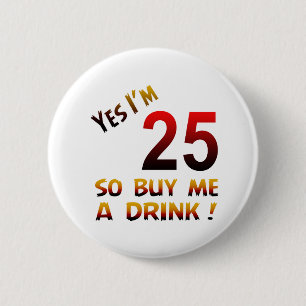 Yes I'm 25 so buy me a drink ! 6 Cm Round Badge