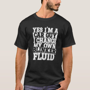 Yes I'm A Car Guy I Change My Own Blinker Fluid Ca T-Shirt
