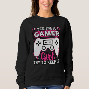 Yes I'M A Gamer Girl, Try to Keep Up Video game Sweatshirt