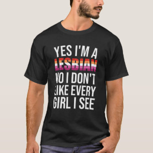 Yes I'm A Lesbian No I Don't Like Every Girl I See T-Shirt