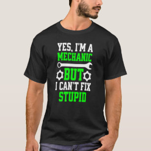 Yes I'm A Mechanic But I Can't Fix Stupid T-Shirt