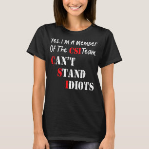 Yes I'm A Member Of The Csi Team Can't Stand Idiot T-Shirt
