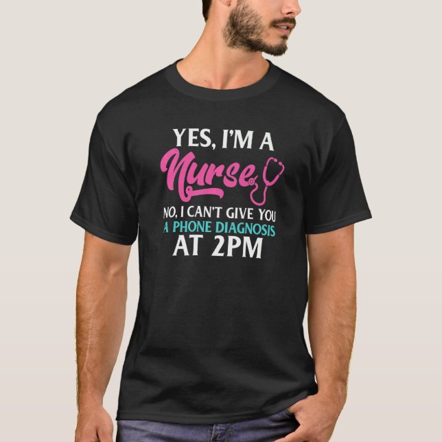 Yes Im A Nurse No I Cant Give You A Phone Diagnosi T-Shirt (Front)