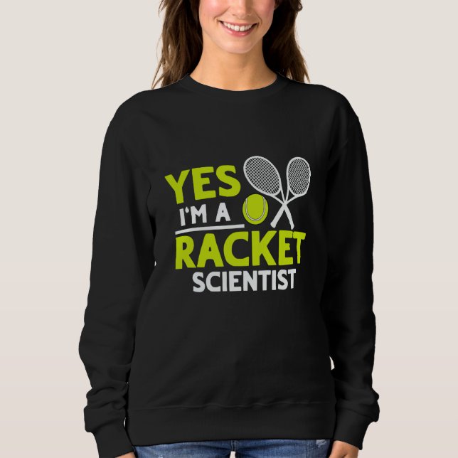 Yes I'm A Racket Scientist Tennis Player Sweatshirt (Front)