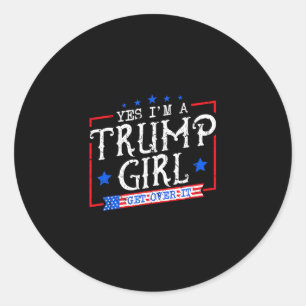 Yes I'm A Trump Girl Get Over It Gifts For Trump S Classic Round Sticker