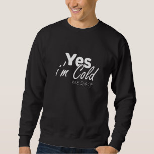 Yes I'm Always Cold For People Who Always Freeze Sweatshirt