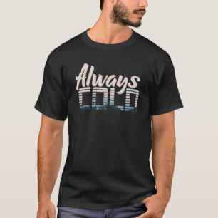 Yes I'm Always Cold  For People Who Always Freezin T-Shirt