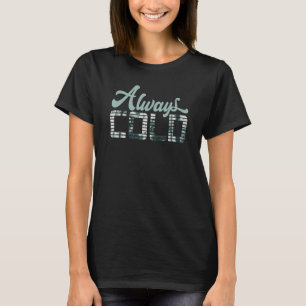 Yes I'm Always Cold  For People Who Always Freezin T-Shirt