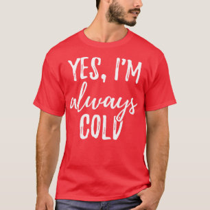 Yes Im Always Cold I T-Shirt