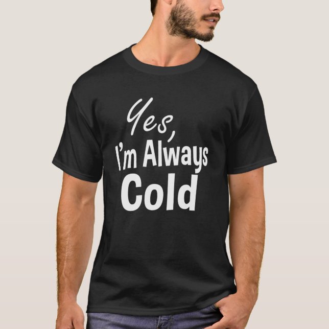 Yes I'm Always Cold  Quote Sarcastic Saying T-Shirt (Front)